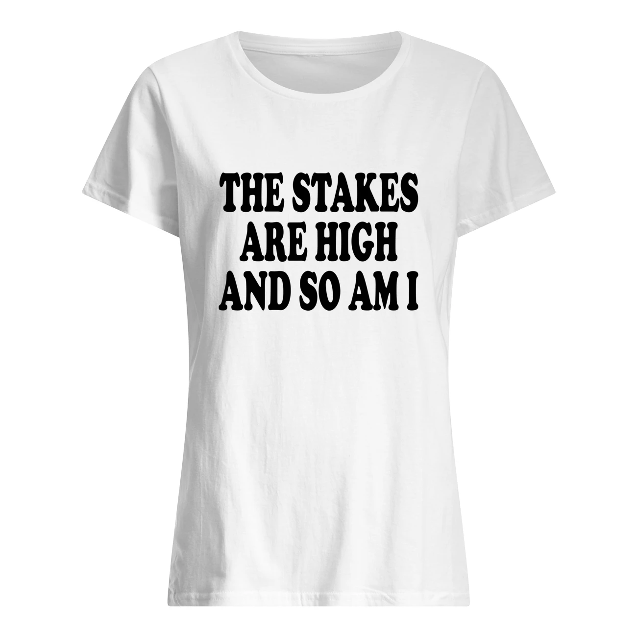 The Stakes Are High And So Am I Shirt The Stakes Are High And So Am I Shirt