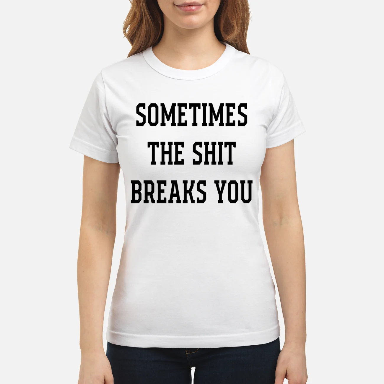 Sometimes The Sh*T Breaks You Shirt Sometimes The Sh*T Breaks You Shirt