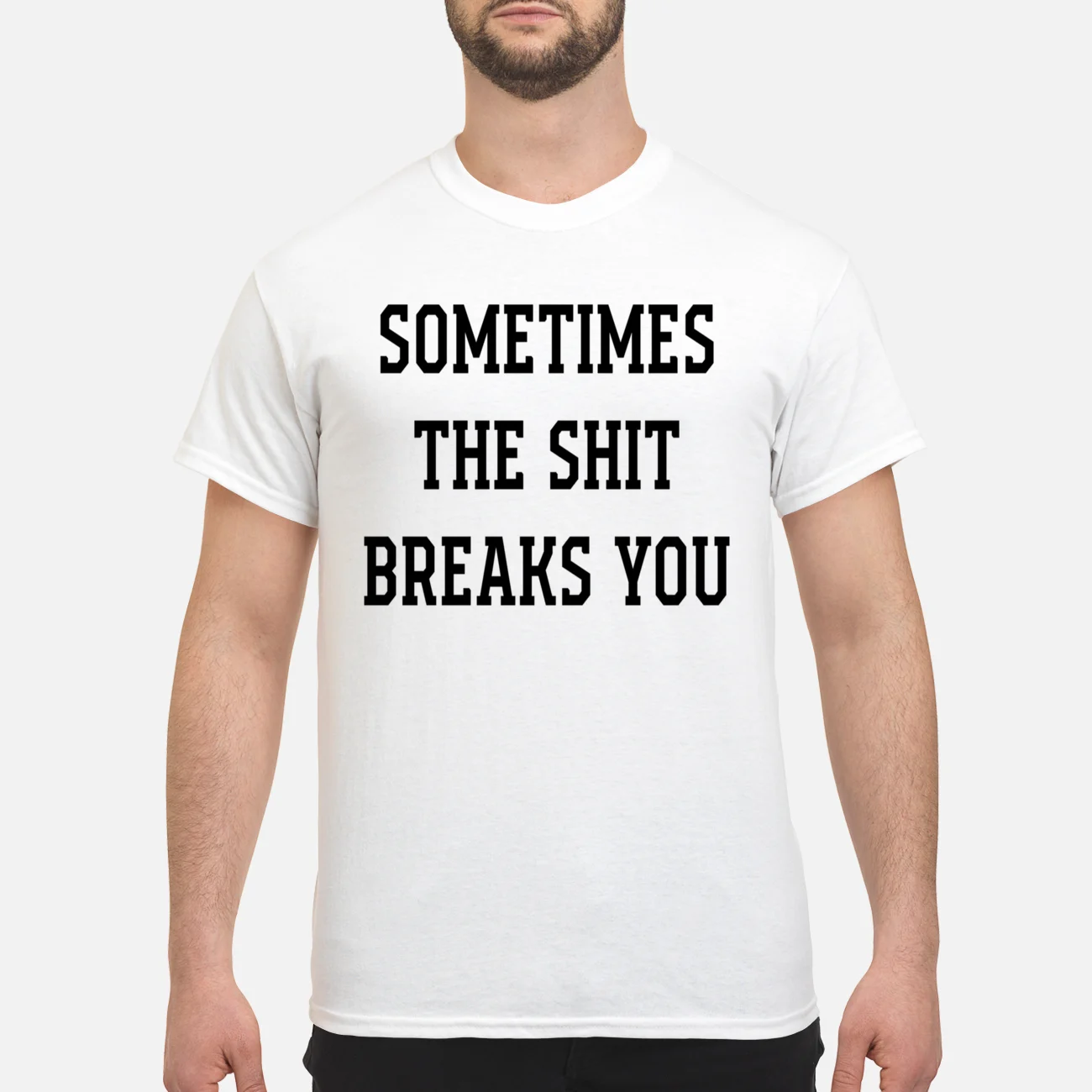 Sometimes The Sh*T Breaks You Shirt Sometimes The Sh*T Breaks You Shirt