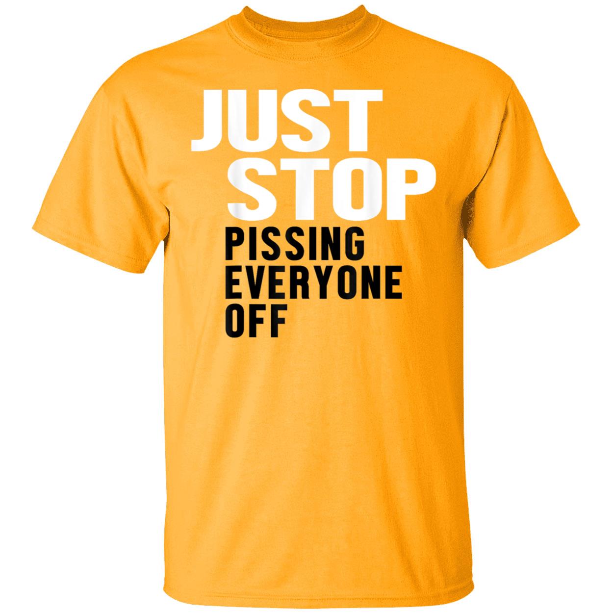 Just Stop Pissing Everyone Off Shirt Just Stop Pissing Everyone Off Shirt