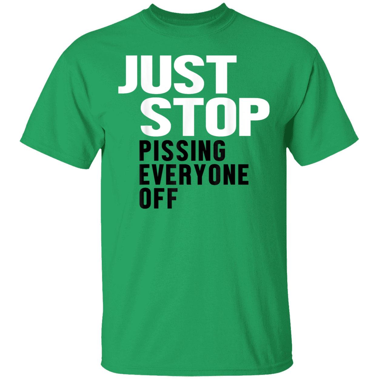 Just Stop Pissing Everyone Off Shirt Just Stop Pissing Everyone Off Shirt