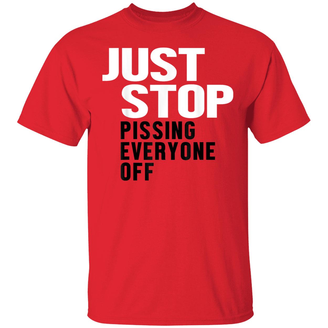 Just Stop Pissing Everyone Off Shirt Just Stop Pissing Everyone Off Shirt