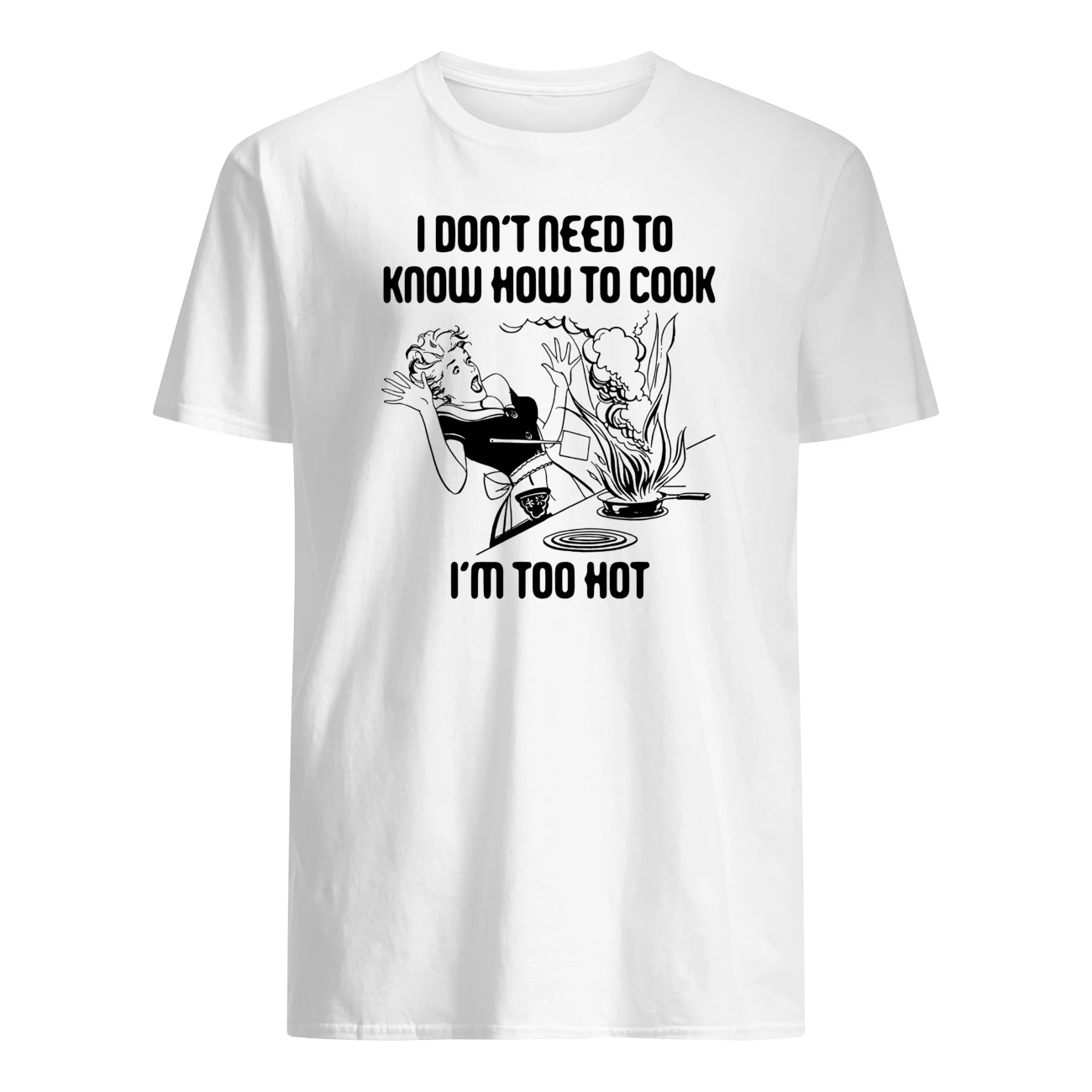 I Don’T Need To Know How To Cook I’M Too Hot Shirt I Don’T Need To Know How To Cook I’M Too Hot Shirt