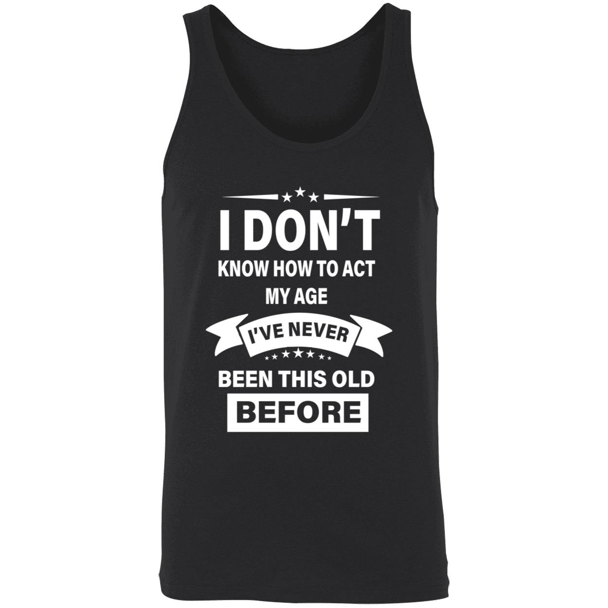 I Don’T Know How To Act My Age I’Ve Never Been This Old Before Shirt I Don’T Know How To Act My Age I’Ve Never Been This Old Before Shirt