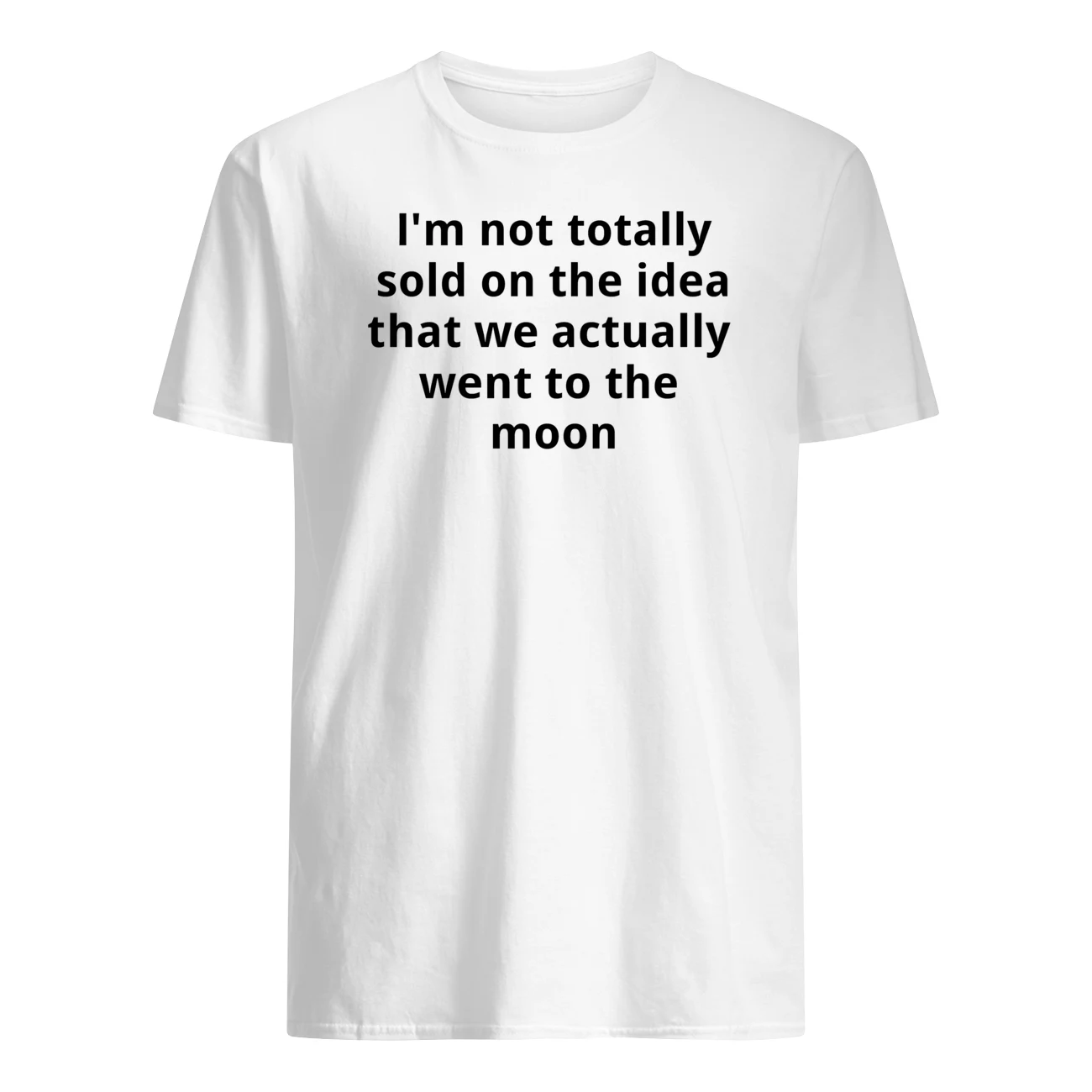 I’M Not Totally Sold On The Idea That We Actually Went To The Moon Shirt I’M Not Totally Sold On The Idea That We Actually Went To The Moon Shirt