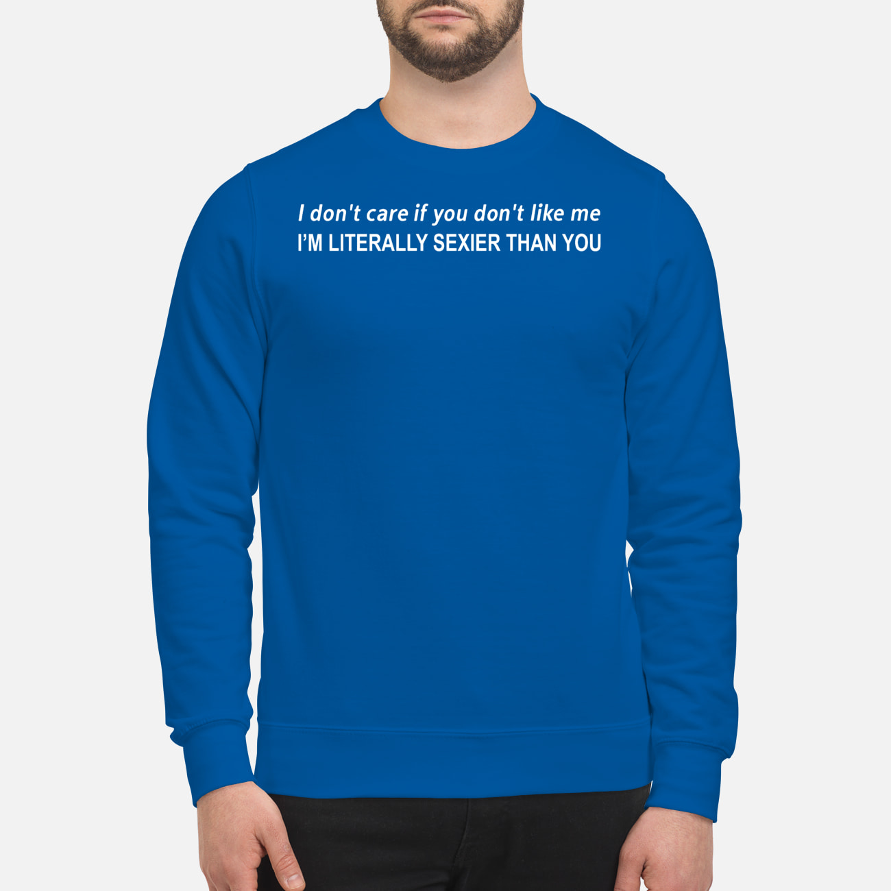 I Don’T Care If You Don’T Like Me I’M Literally Sexier Than You Shirt I Don’T Care If You Don’T Like Me I’M Literally Sexier Than You Shirt