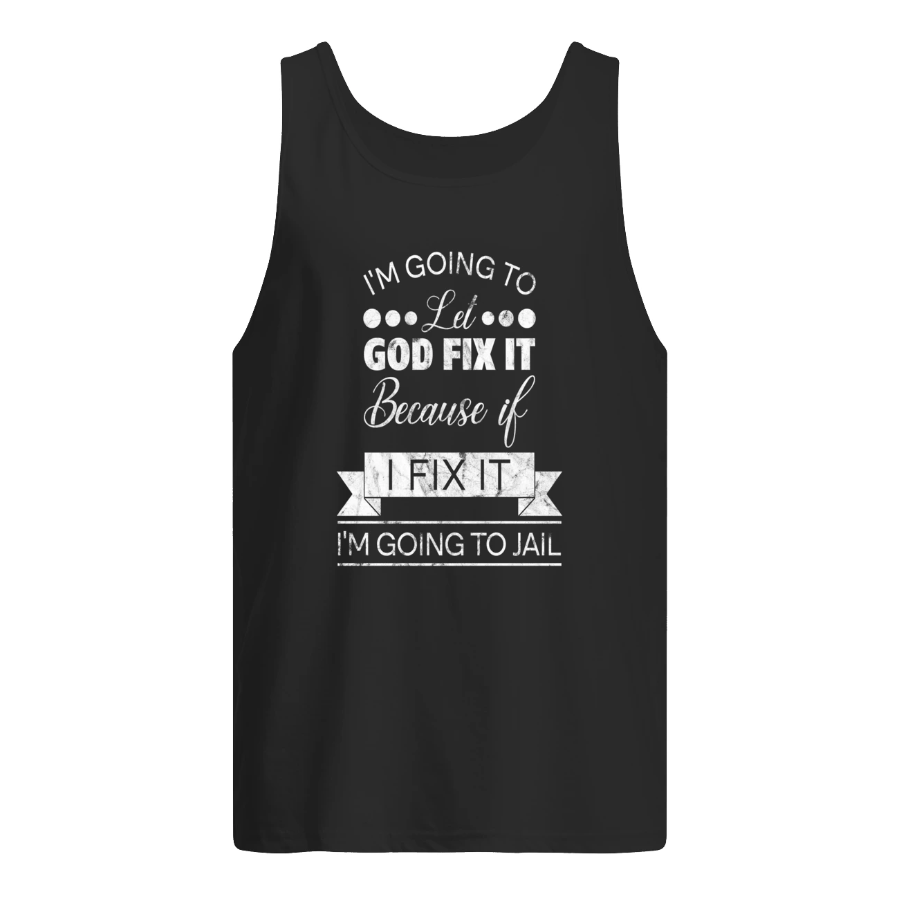 I’M Going To Let God Fix It Because If I Fix It I’M Going To Jail T-Shirt I’M Going To Let God Fix It Because If I Fix It I’M Going To Jail T-Shirt
