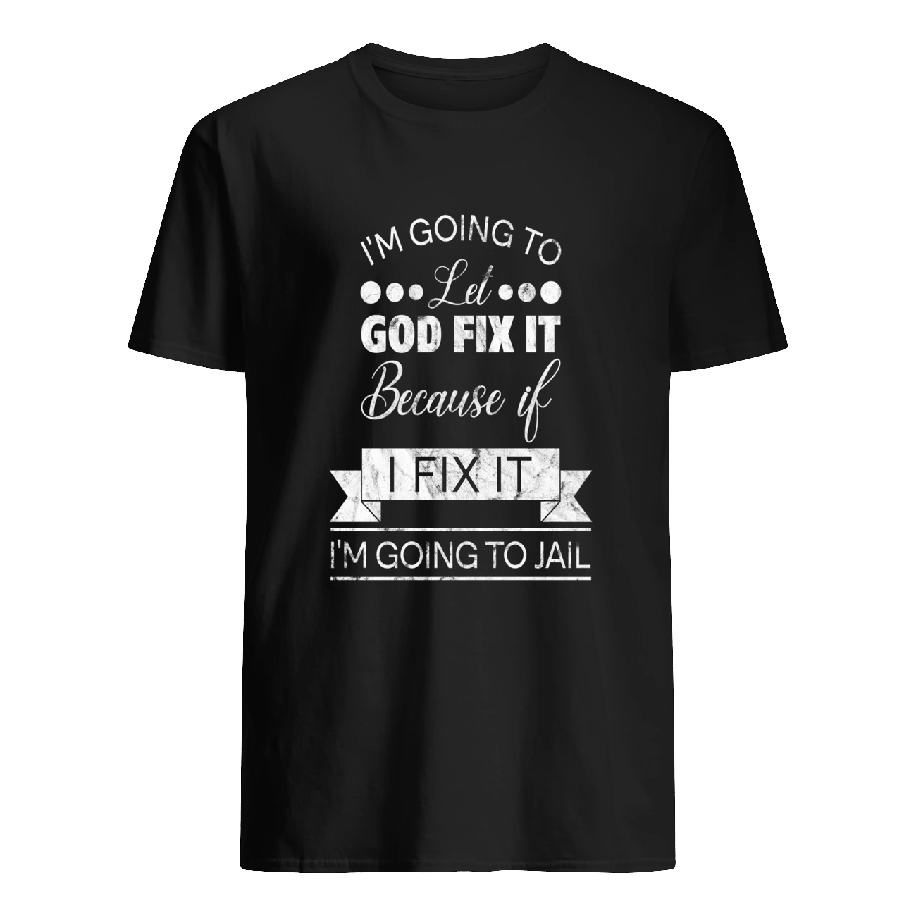 I’M Going To Let God Fix It Because If I Fix It I’M Going To Jail T-Shirt I’M Going To Let God Fix It Because If I Fix It I’M Going To Jail T-Shirt