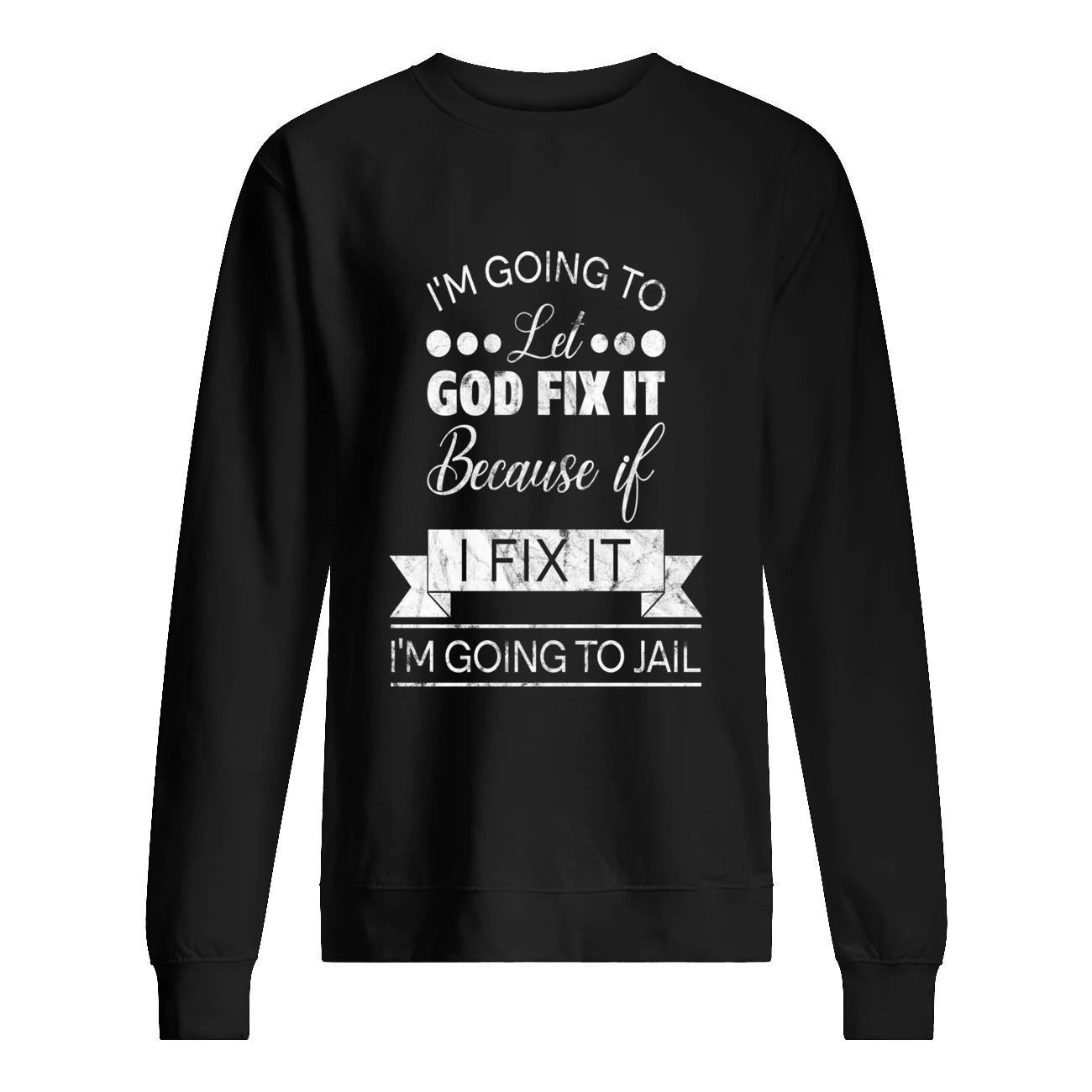 I’M Going To Let God Fix It Because If I Fix It I’M Going To Jail T-Shirt I’M Going To Let God Fix It Because If I Fix It I’M Going To Jail T-Shirt