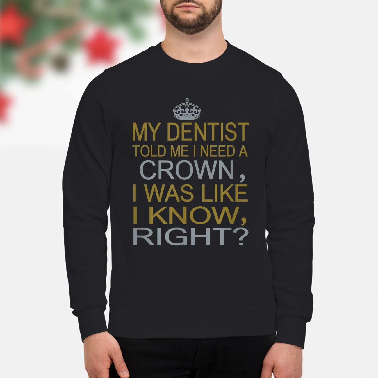 My Dentist Told Me I Need A Crown I Was Like I Know Right Shirt My Dentist Told Me I Need A Crown I Was Like I Know Right Shirt