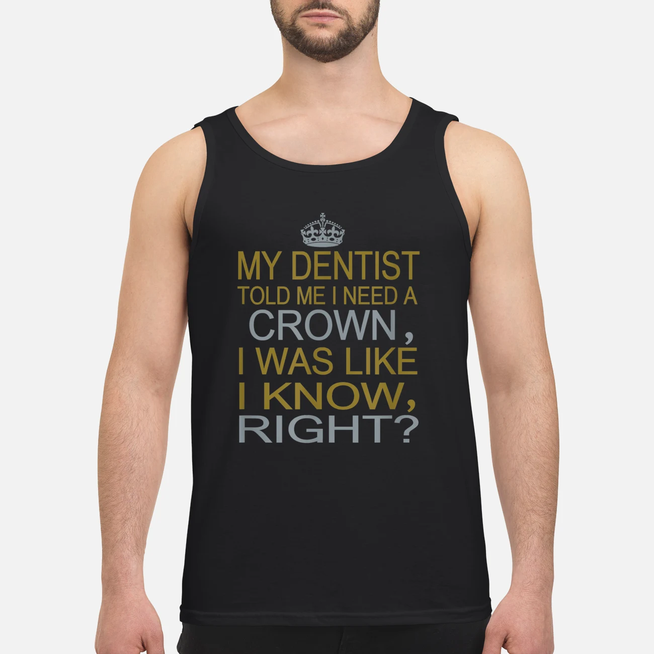 My Dentist Told Me I Need A Crown I Was Like I Know Right Shirt My Dentist Told Me I Need A Crown I Was Like I Know Right Shirt