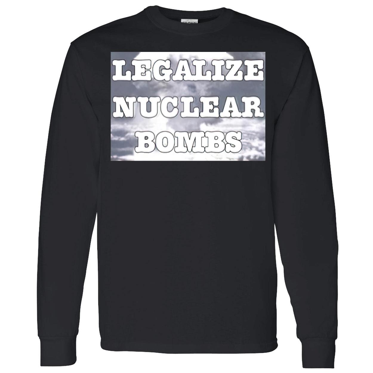 Legalize Nuclear Bombs Shirt Legalize Nuclear Bombs Shirt