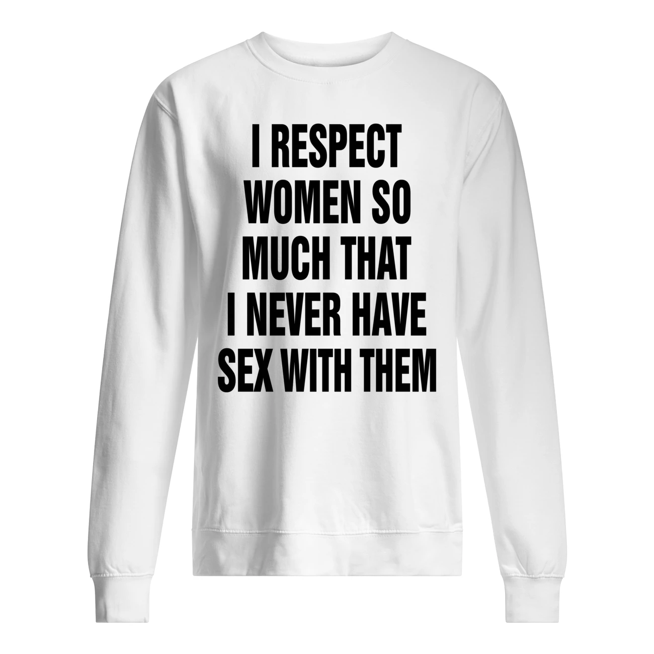 I Respect Women So Much That I Never Have Sex With Them Shirt I Respect Women So Much That I Never Have Sex With Them Shirt