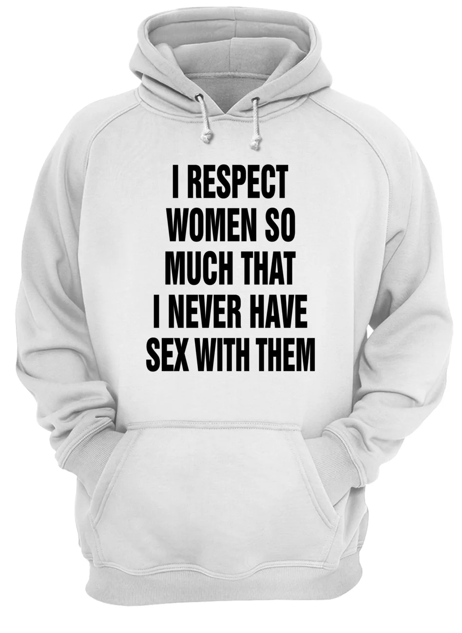 I Respect Women So Much That I Never Have Sex With Them Shirt I Respect Women So Much That I Never Have Sex With Them Shirt