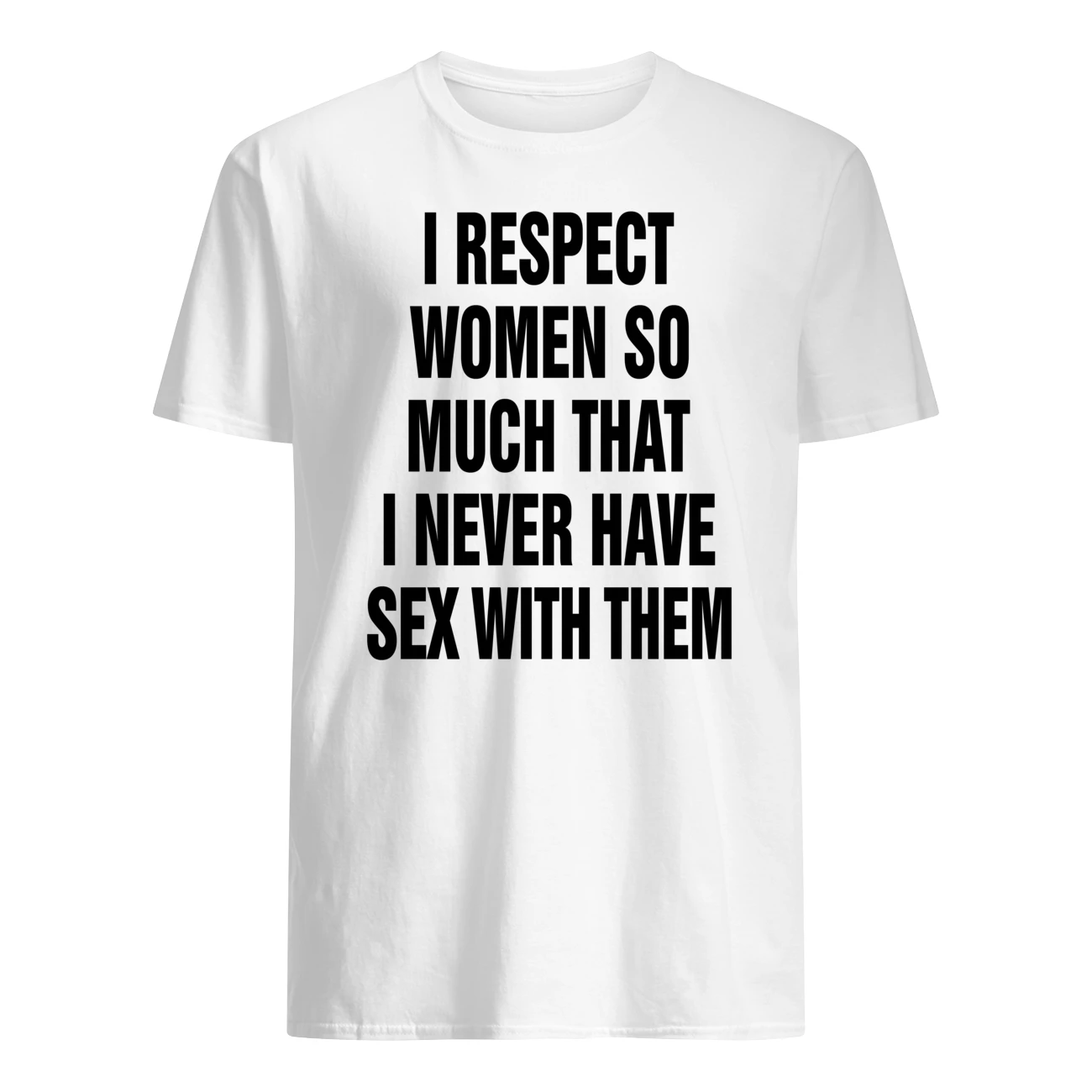 I Respect Women So Much That I Never Have Sex With Them Shirt I Respect Women So Much That I Never Have Sex With Them Shirt