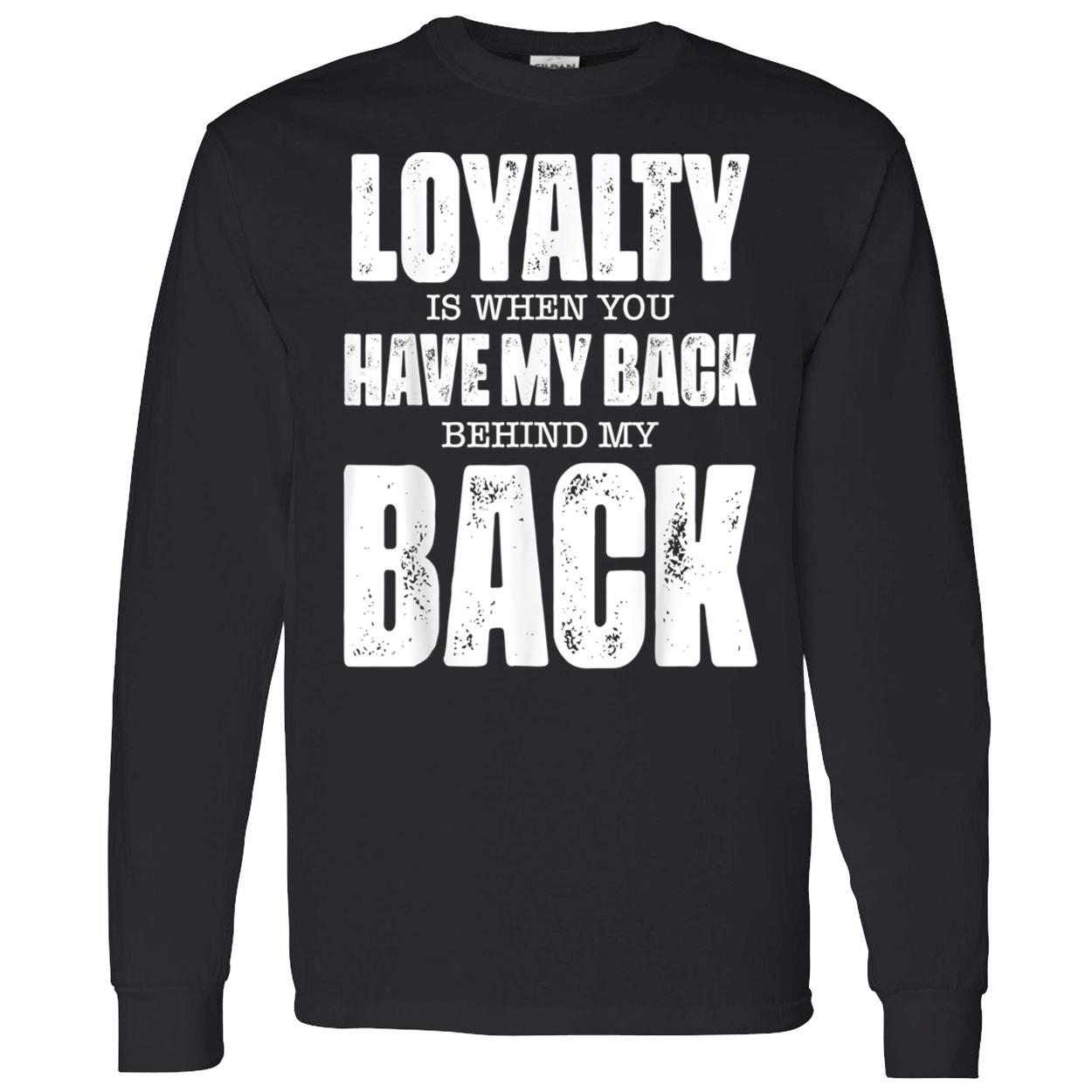 Loyalty Is When You Have My Back Behind My Back Shirt Loyalty Is When You Have My Back Behind My Back Shirt