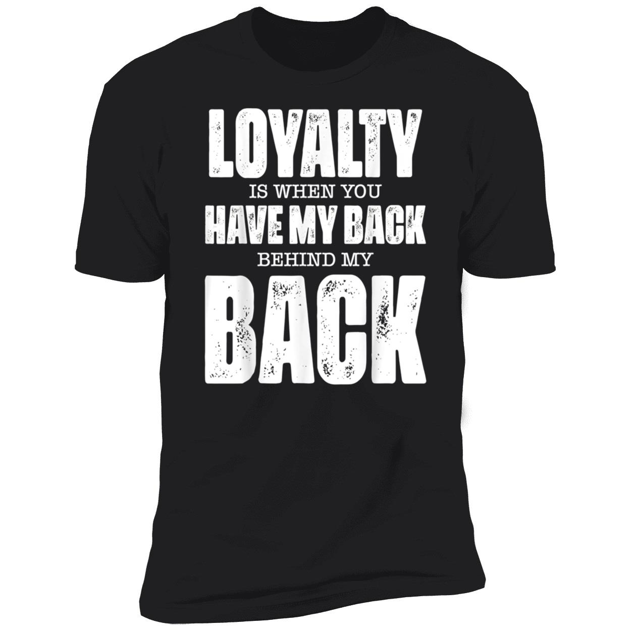 Loyalty Is When You Have My Back Behind My Back Shirt Loyalty Is When You Have My Back Behind My Back Shirt