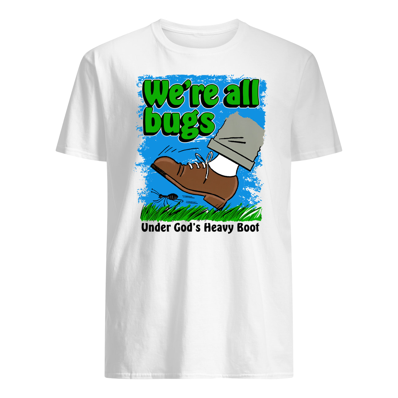 We’Re All Bugs Under God’S Heavy Boot Shirt We’Re All Bugs Under God’S Heavy Boot Shirt