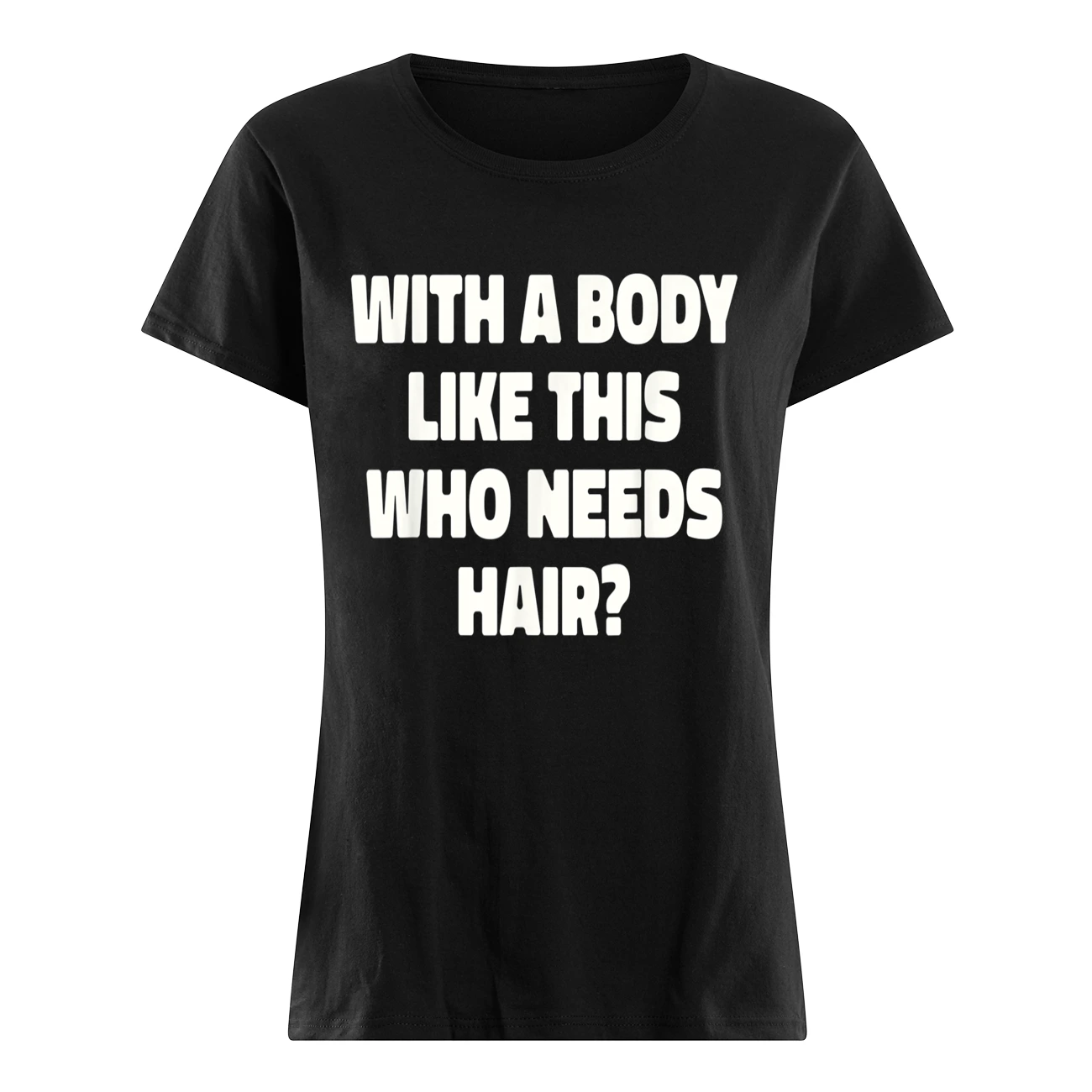 With A Body Like This Who Needs Hair T-Shirt With A Body Like This Who Needs Hair T-Shirt