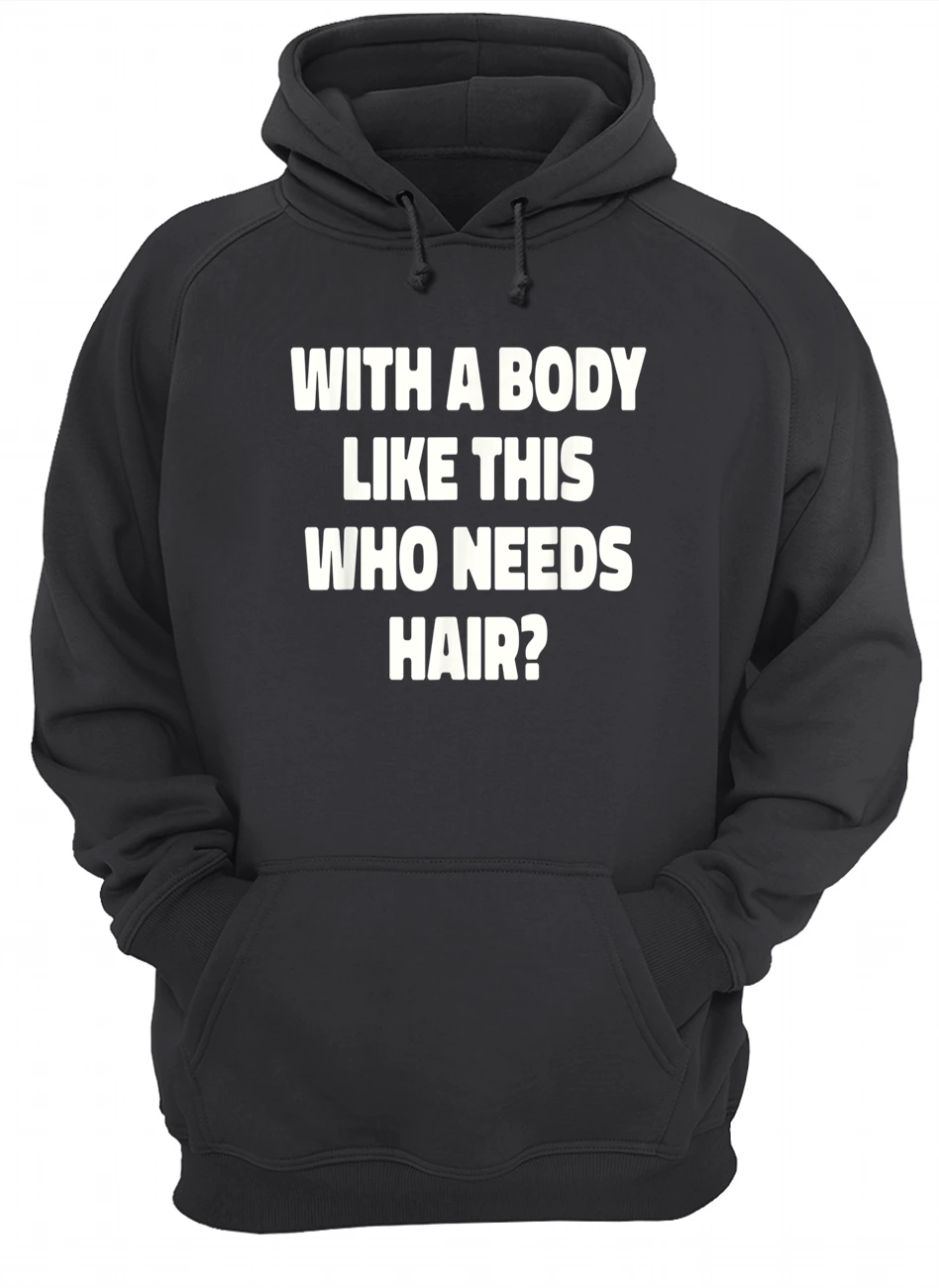 With A Body Like This Who Needs Hair T-Shirt With A Body Like This Who Needs Hair T-Shirt