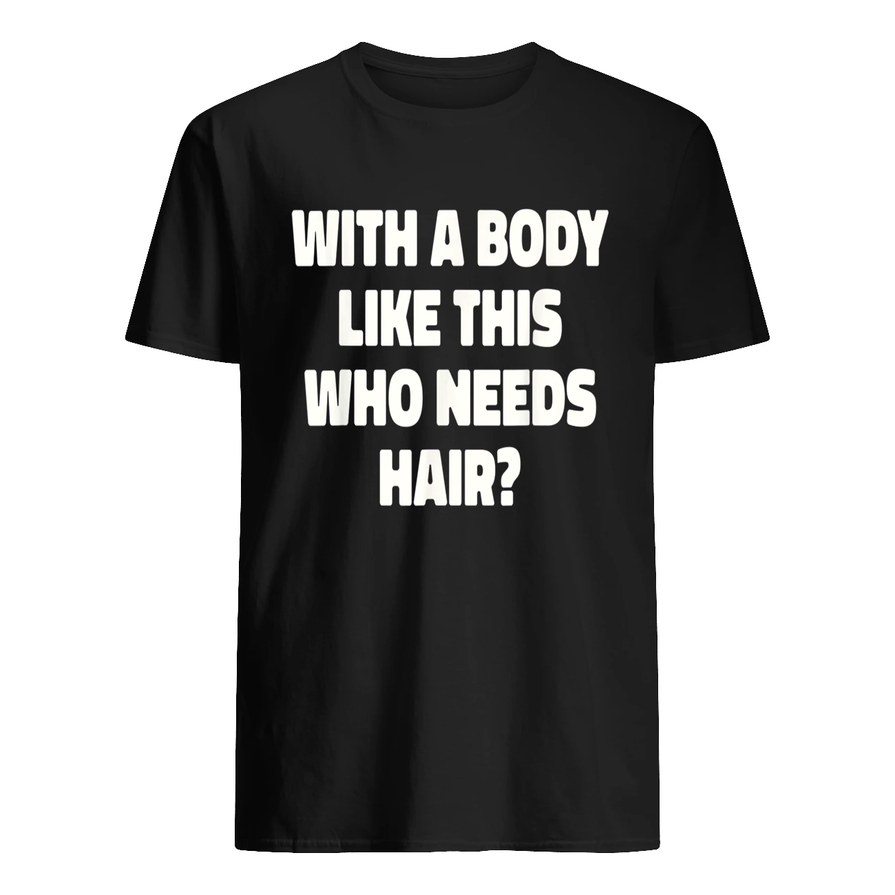 With A Body Like This Who Needs Hair T-Shirt With A Body Like This Who Needs Hair T-Shirt