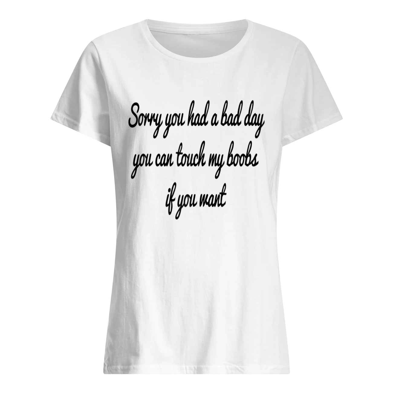 Sorry You Had A Bad Day You Can Touch My Boobs If You Want Shirt Sorry You Had A Bad Day You Can Touch My Boobs If You Want Shirt