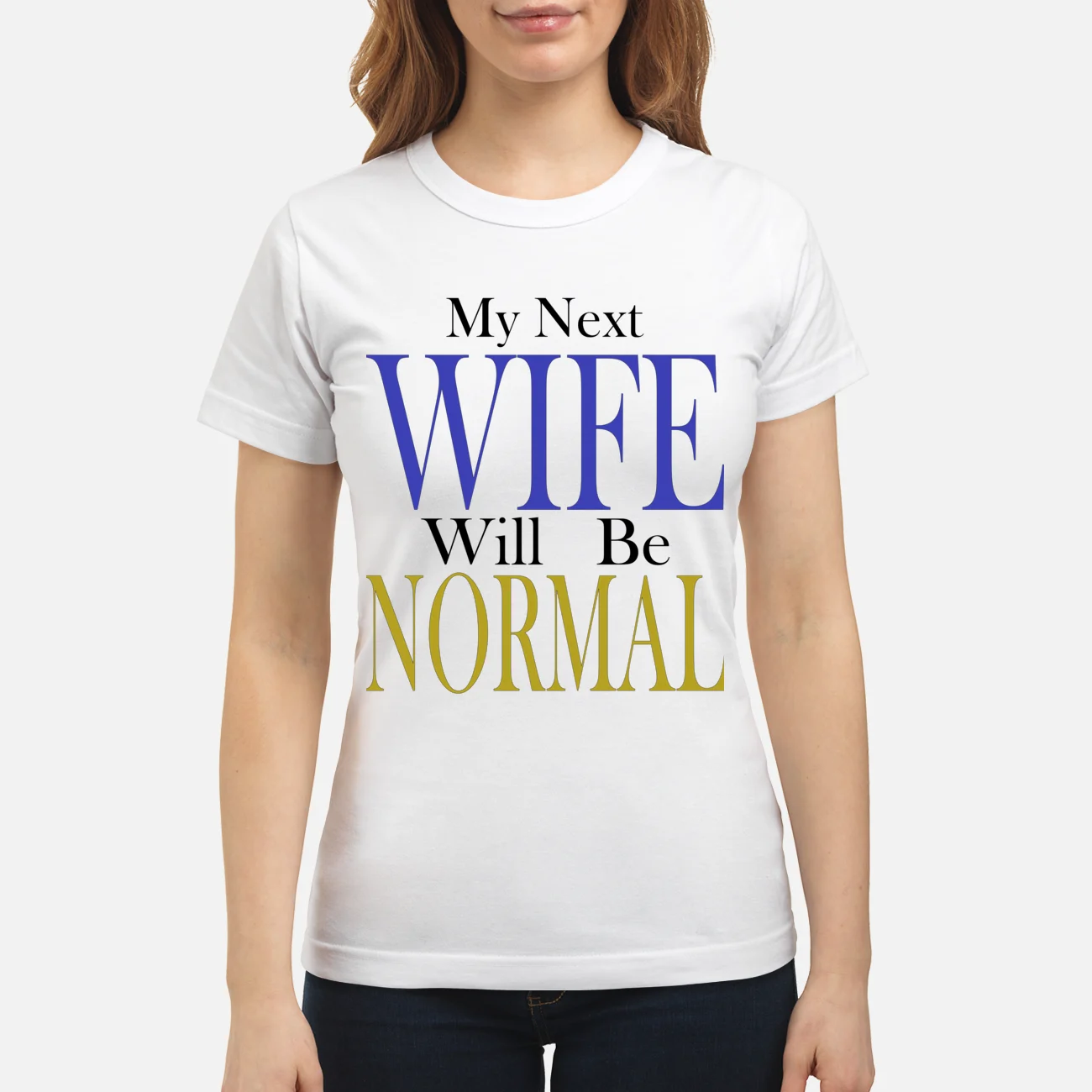 My Next Wife Will Be Normal Shirt My Next Wife Will Be Normal Shirt