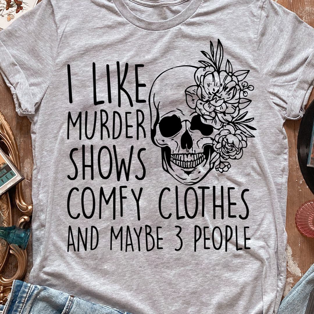 I Like Murder Shows Comfy Clothes And Maybe 3 People T-Shirt