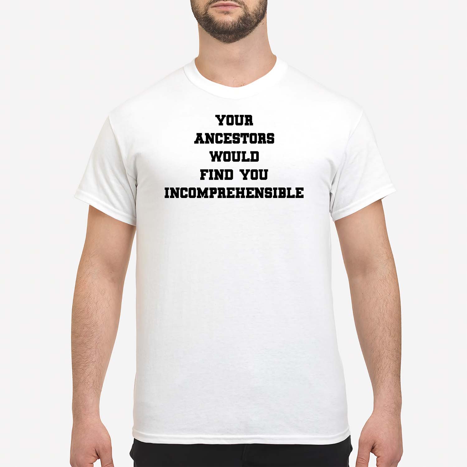 Your Ancestors Would Find You Incomprehensible Shirt Your Ancestors Would Find You Incomprehensible Shirt