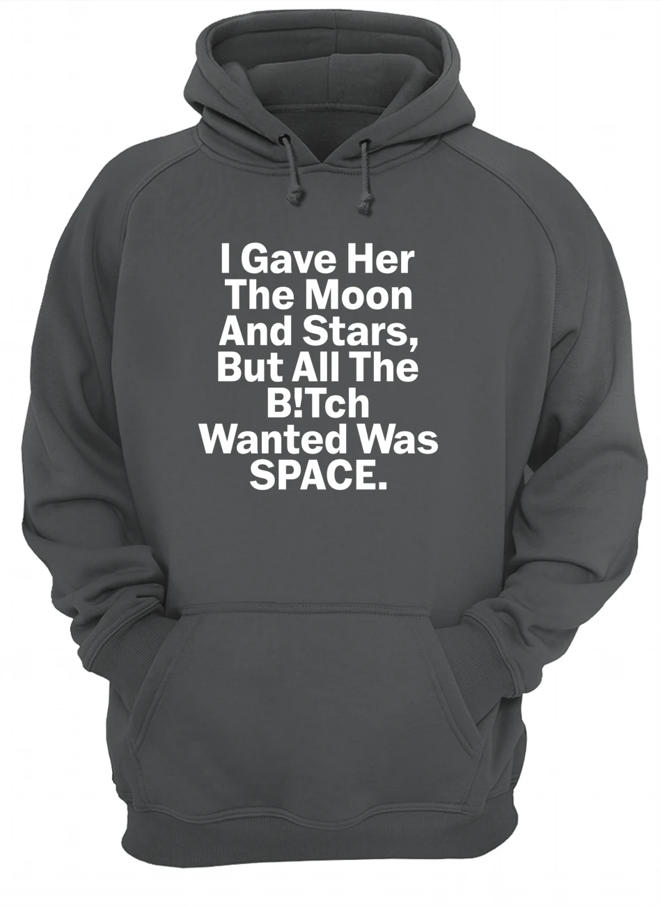I Gave Her The Moon And Starts But All The B*Tch Wanted Was Space Shirt I Gave Her The Moon And Starts But All The B*Tch Wanted Was Space Shirt