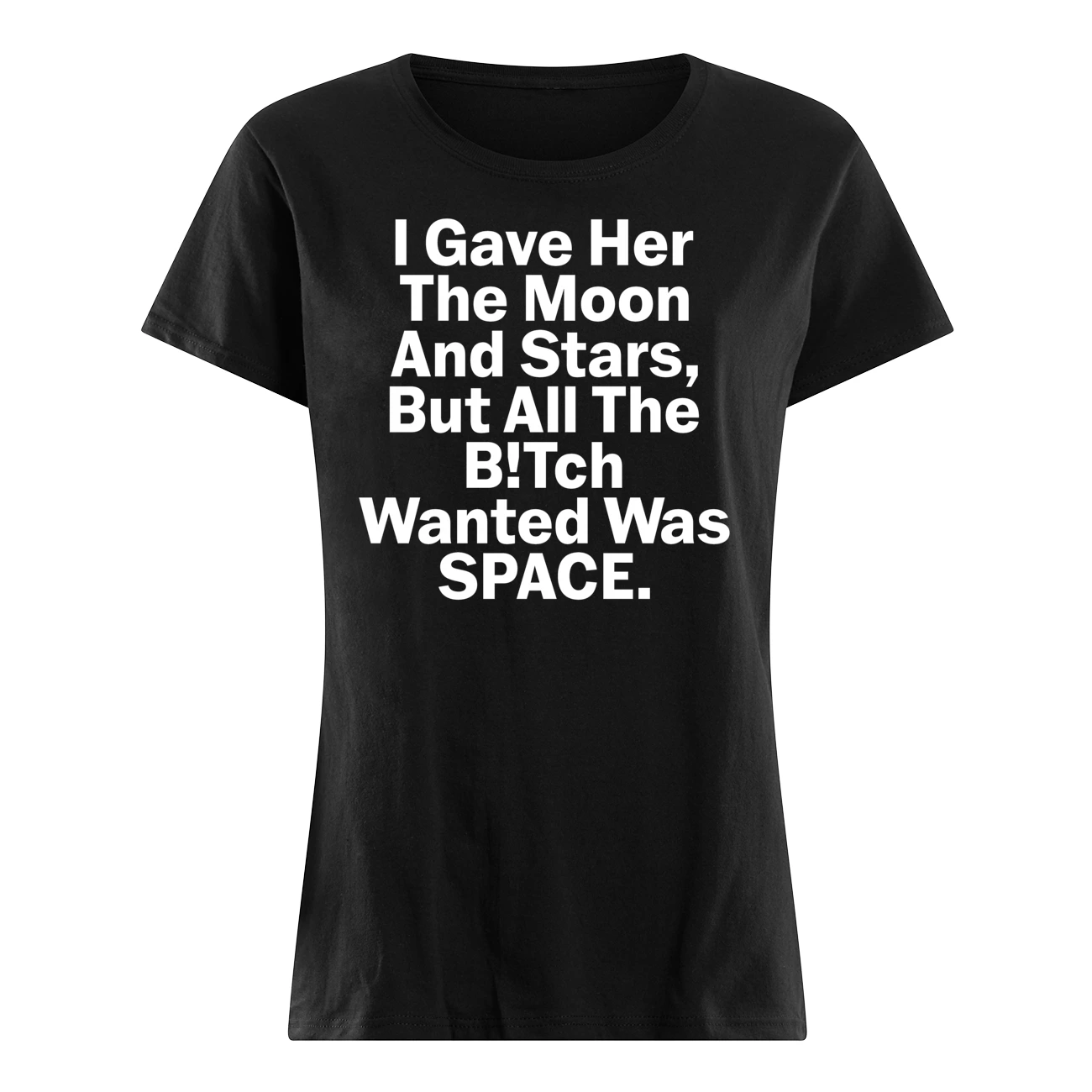 I Gave Her The Moon And Starts But All The B*Tch Wanted Was Space Shirt I Gave Her The Moon And Starts But All The B*Tch Wanted Was Space Shirt