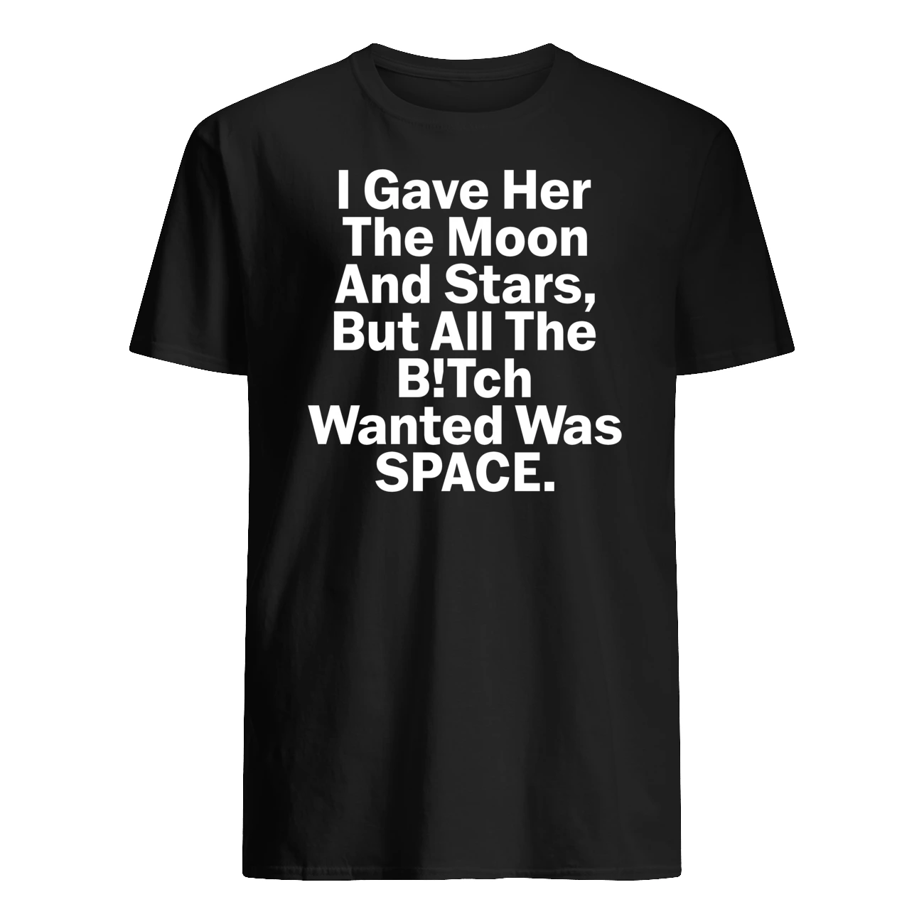 I Gave Her The Moon And Starts But All The B*Tch Wanted Was Space Shirt I Gave Her The Moon And Starts But All The B*Tch Wanted Was Space Shirt