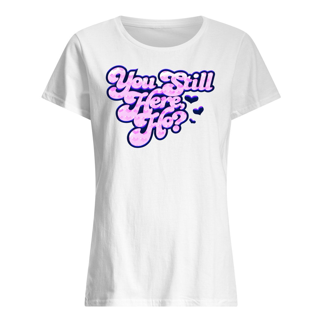 You Still Here Ho Shirt You Still Here Ho Shirt