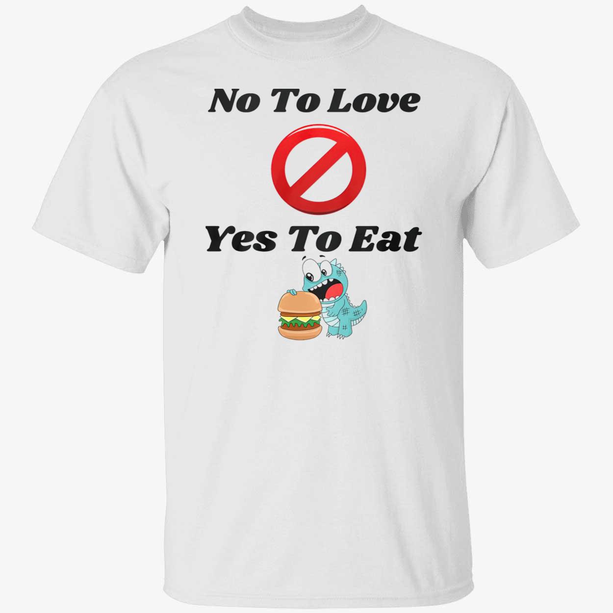 No To Love Yes To Eat Shirt No To Love Yes To Eat Shirt