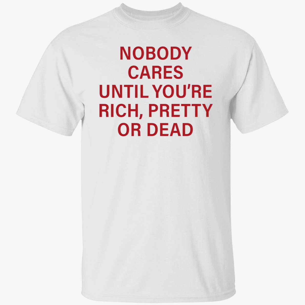 Nobody Cares Until You’Re Rich Pretty Or Dead T-Shirt