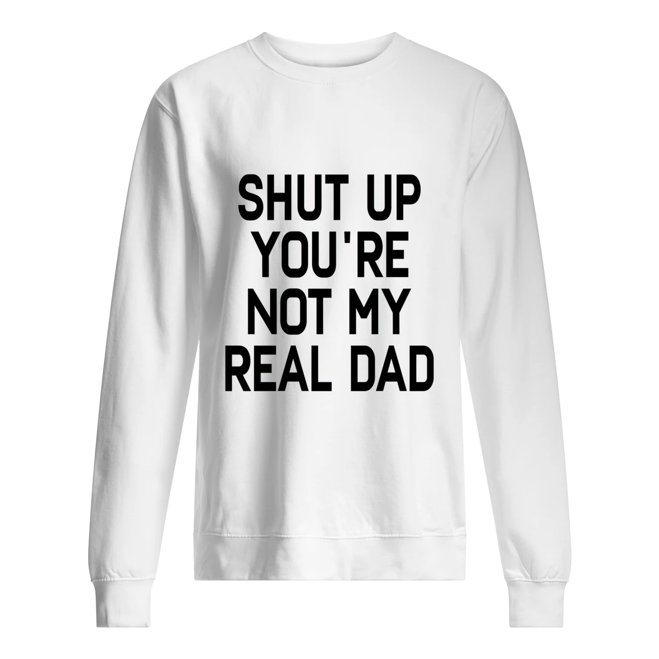 Shut The You’Re Not My Real Dad Shirt Shut The You’Re Not My Real Dad Shirt