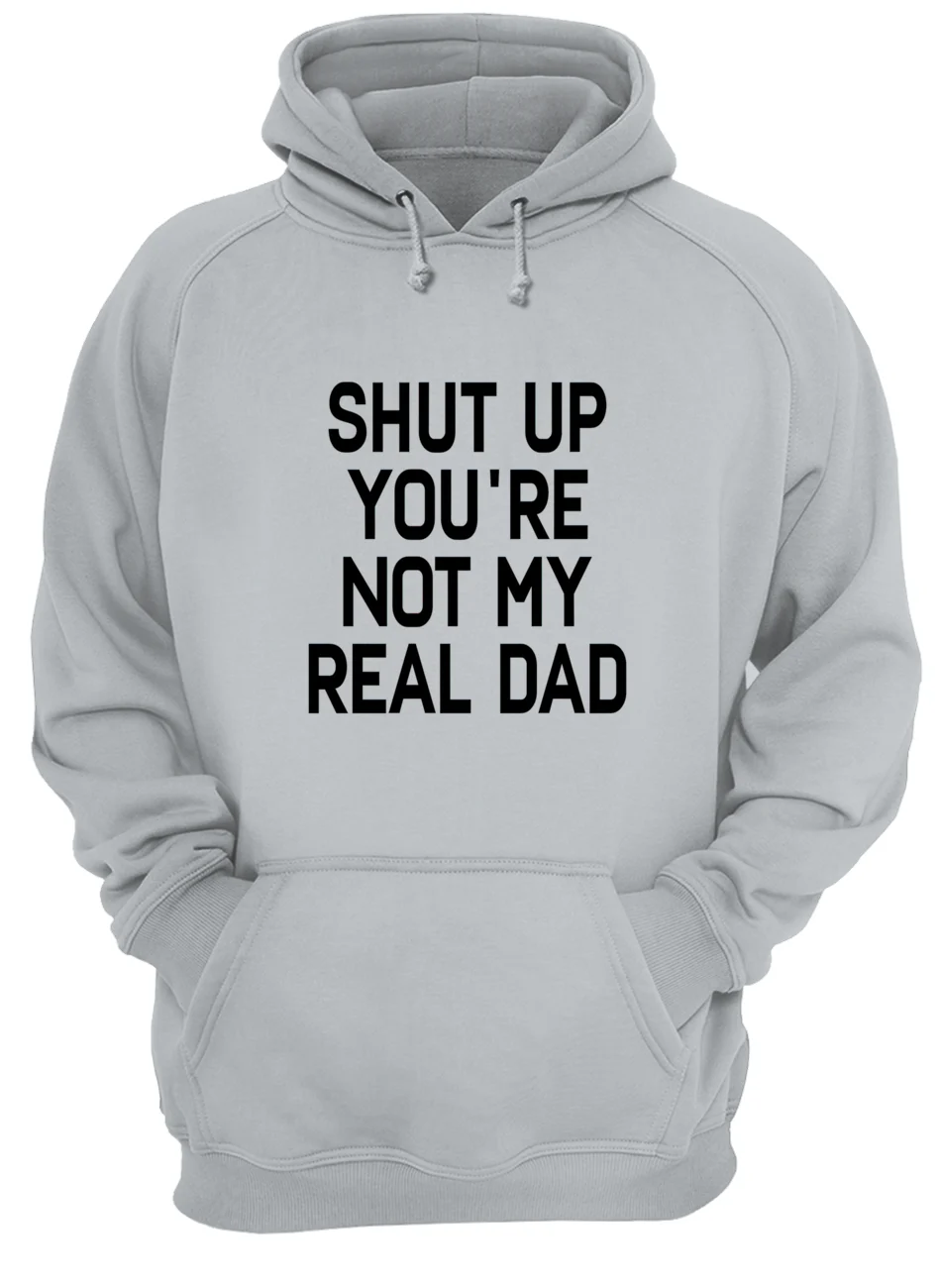 Shut The You’Re Not My Real Dad Shirt Shut The You’Re Not My Real Dad Shirt
