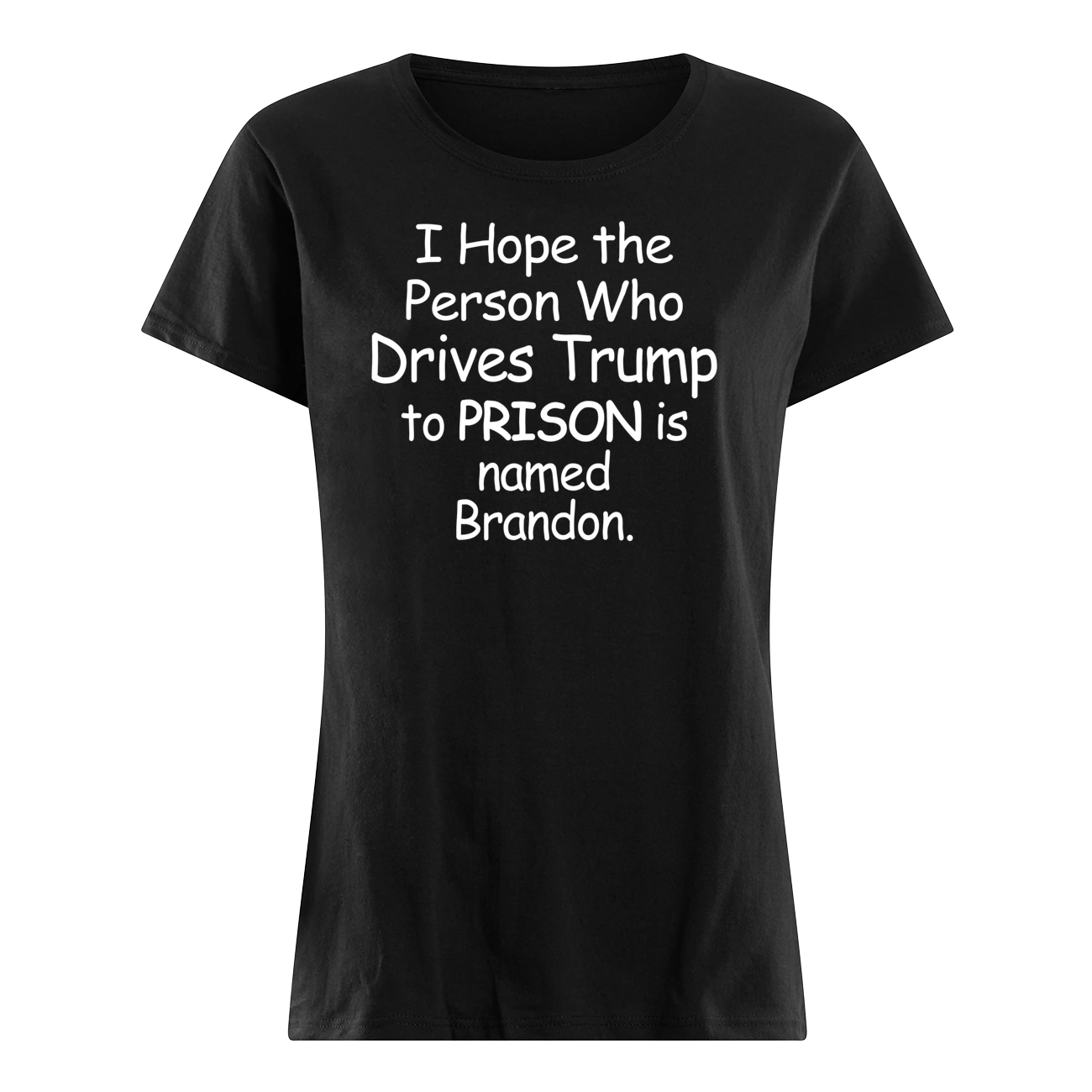 I Hope The Person Who Drives Tr*Mp To Prison Is Named Brandon Shirt I Hope The Person Who Drives Tr*Mp To Prison Is Named Brandon Shirt