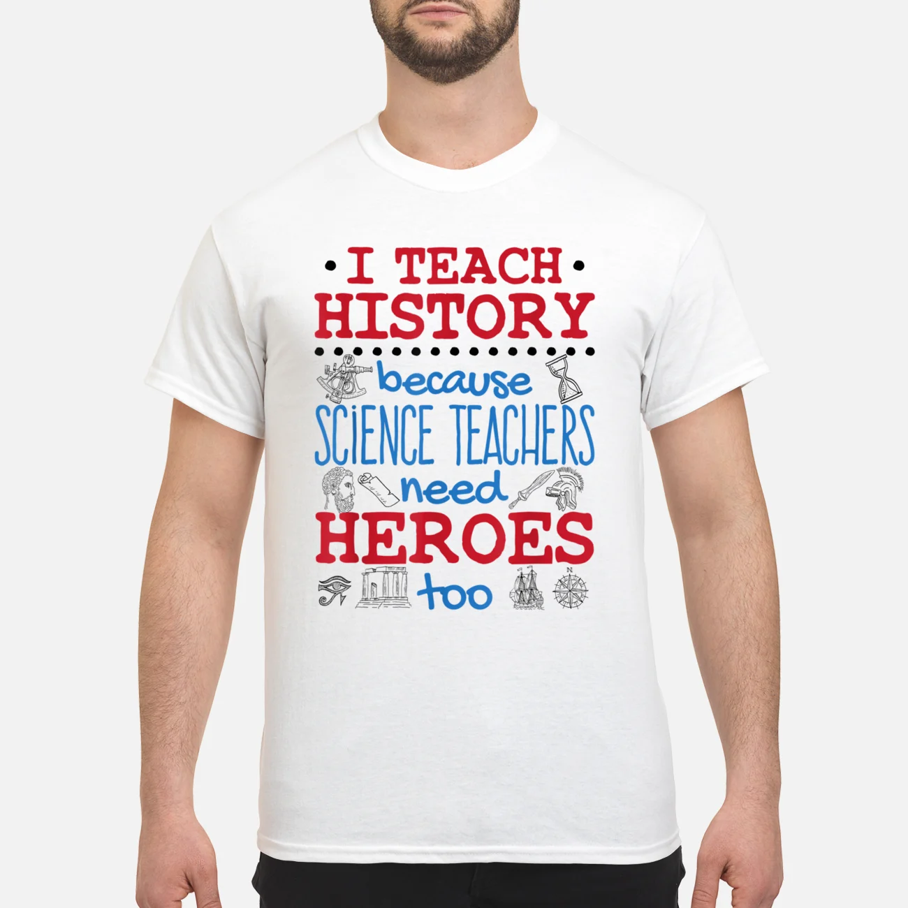 I Teach History Because Science Teachers Need Heroes Too Shirt I Teach History Because Science Teachers Need Heroes Too Shirt