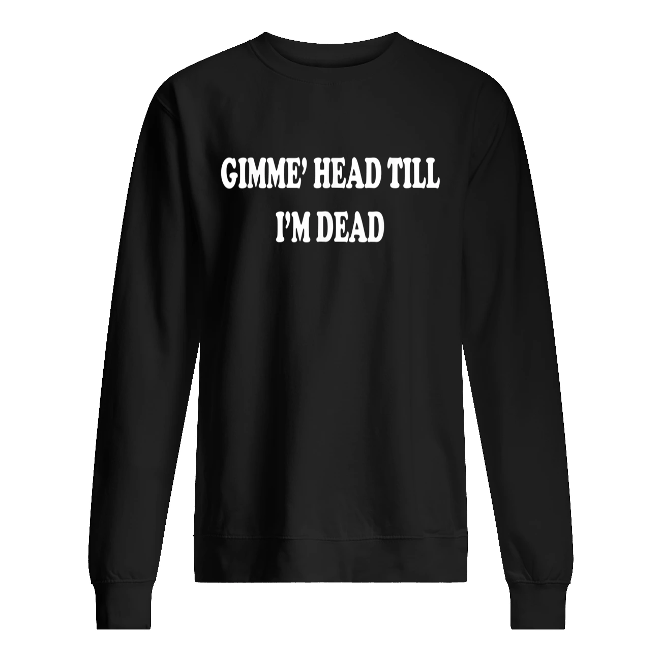 Gimme Head Till I’M Dead T-Shirt Gimme Head Till I’M Dead T-Shirt