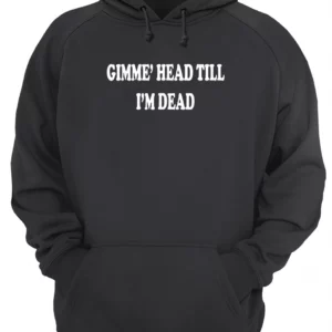 Gimme Head Till I'M Dead T-Shirt 1 o7fggwoismdem1b6pnol 4.webp