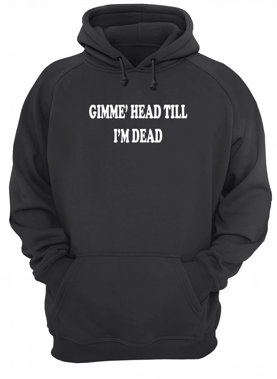 Gimme Head Till I’M Dead T-Shirt Gimme Head Till I’M Dead T-Shirt