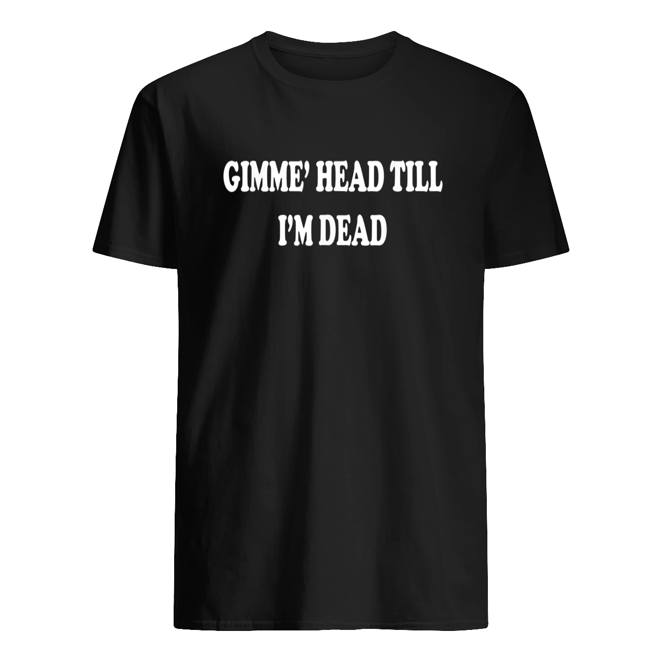 Gimme Head Till I’M Dead T-Shirt Gimme Head Till I’M Dead T-Shirt