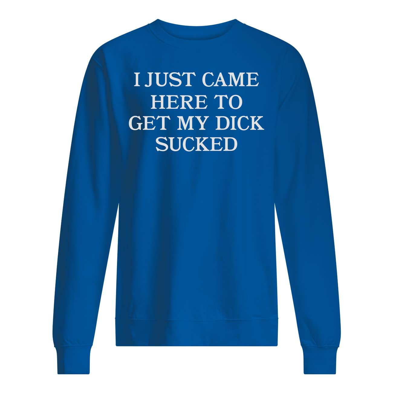I Just Came Here To Get My D*Ck S*Cked Shirt I Just Came Here To Get My D*Ck S*Cked Shirt