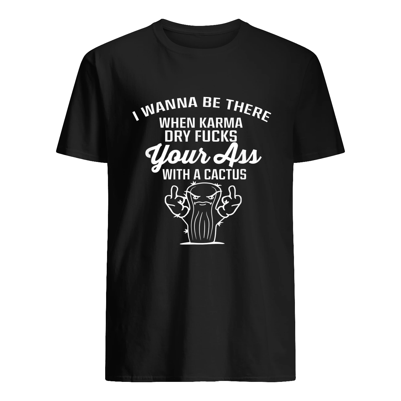 I Wanna Be There When Karma Dry Ducks Your A*S With A Cactus Shirt I Wanna Be There When Karma Dry Ducks Your A*S With A Cactus Shirt