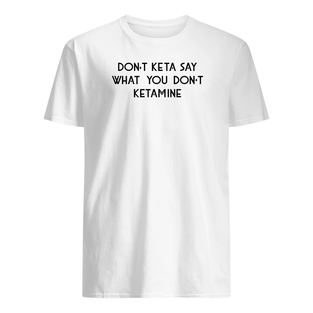 Don’T Keta Say What You Don’T Ketamine Shirt