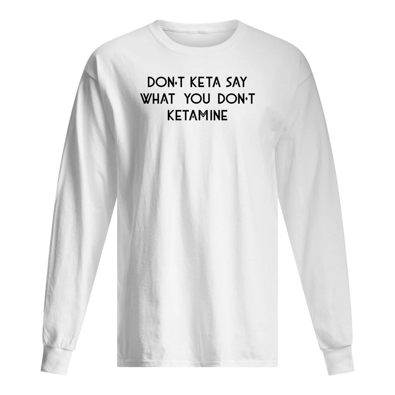 Don’T Keta Say What You Don’T Ketamine Shirt Don’T Keta Say What You Don’T Ketamine Shirt
