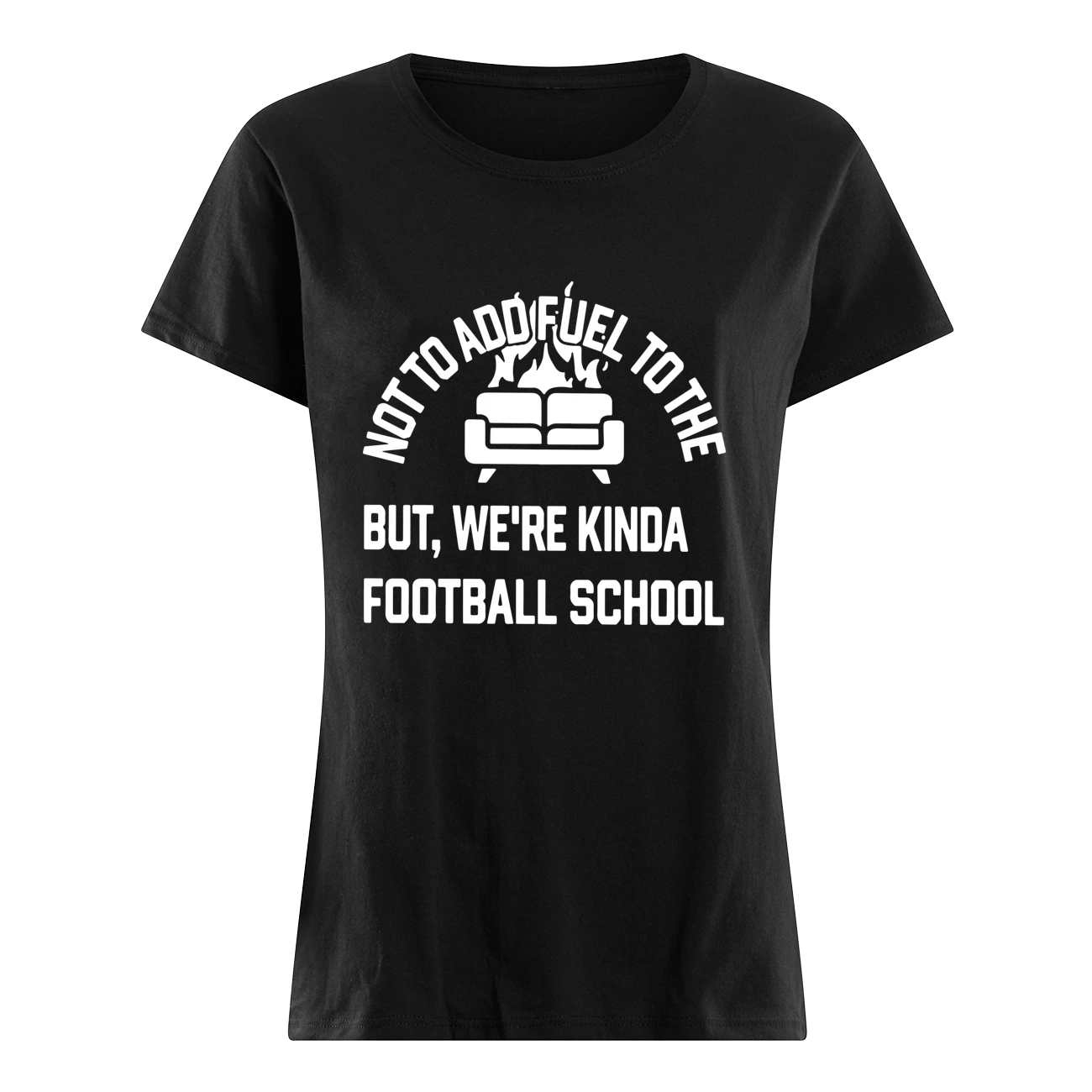 Not To Add Fuel To The But We’Re Kinda Football School Shirt Not To Add Fuel To The But We’Re Kinda Football School Shirt