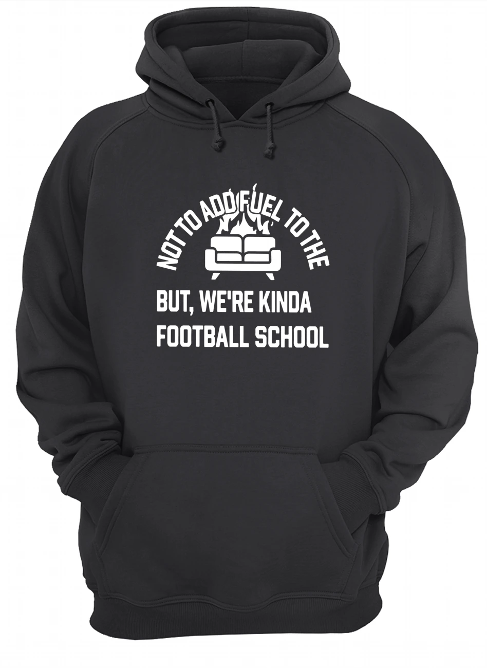 Not To Add Fuel To The But We’Re Kinda Football School Shirt Not To Add Fuel To The But We’Re Kinda Football School Shirt