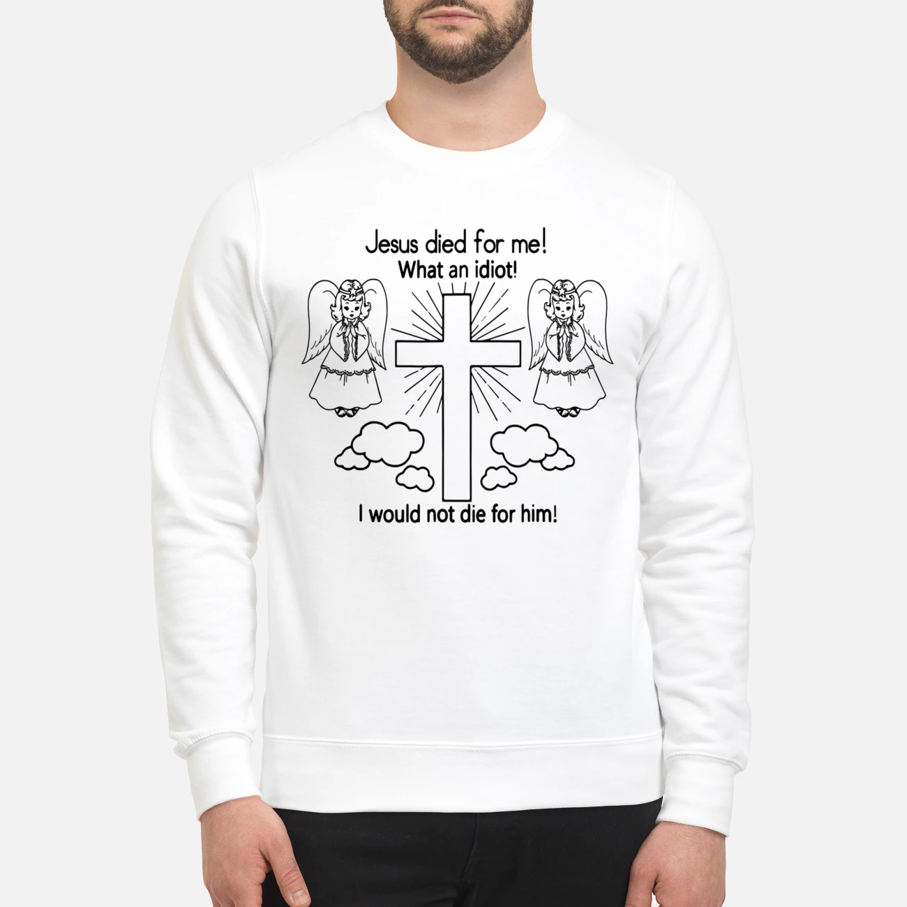 Jesus Died For Me What An Idiot Sweatshirt Jesus Died For Me What An Idiot Sweatshirt